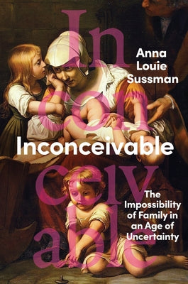 Cover Image for Inconceivable: The Impossibility of Family in an Age of Uncertainty -- Anna Louie Sussman, Hardcover