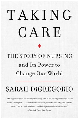 Cover Image for Taking Care: The Story of Nursing and Its Power to Change Our World -- Sarah DiGregorio, Paperback