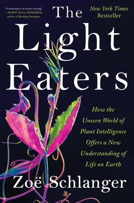 Cover Image for The Light Eaters: How the Unseen World of Plant Intelligence Offers a New Understanding of Life on Earth -- Zoë Schlanger, Hardcover