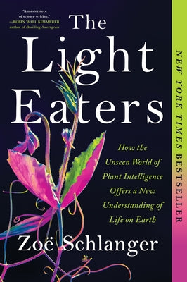 Cover Image for The Light Eaters: How the Unseen World of Plant Intelligence Offers a New Understanding of Life on Earth -- Zoë Schlanger, Paperback