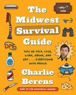 Cover Image for The Midwest Survival Guide: How We Talk, Love, Work, Drink, and Eat . . . Everything with Ranch -- Charlie Berens, Hardcover
