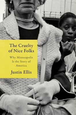 Cover Image for The Cruelty of Nice Folks: Why Minneapolis Is the Story of America -- Justin Ellis, Hardcover