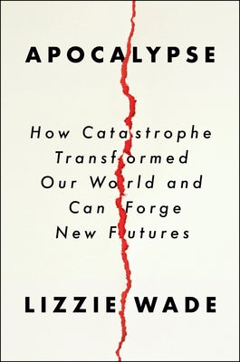Cover Image for Apocalypse: How Catastrophe Transformed Our World and Can Forge New Futures -- Lizzie Wade, Hardcover