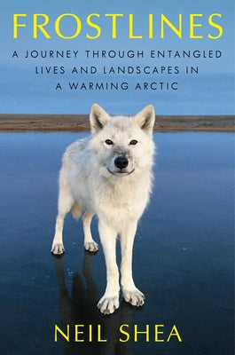 Cover Image for Frostlines: A Journey Through Entangled Lives and Landscapes in a Warming Arctic -- Neil Shea, Hardcover