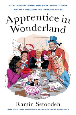 Cover Image for Apprentice in Wonderland: How Donald Trump and Mark Burnett Took America Through the Looking Glass -- Ramin Setoodeh, Hardcover