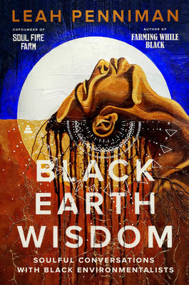 Cover Image for Black Earth Wisdom: Soulful Conversations with Black Environmentalists -- Leah Penniman, Hardcover