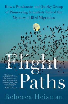 Cover Image for Flight Paths: How a Passionate and Quirky Group of Pioneering Scientists Solved the Mystery of Bird Migration -- Rebecca Heisman, Paperback