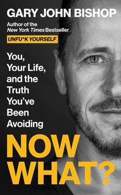 Cover Image for Now What?: You, Your Life, and the Truth You've Been Avoiding -- Gary John Bishop, Hardcover