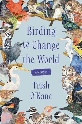 Cover Image for Birding to Change the World: A Memoir -- Trish O'Kane, Paperback