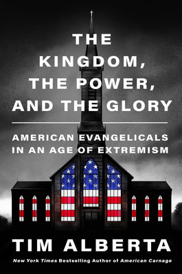 Cover Image for The Kingdom, the Power, and the Glory: American Evangelicals in an Age of Extremism -- Tim Alberta, Hardcover