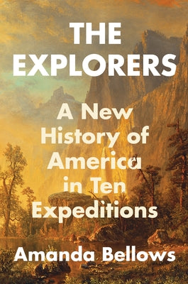 Cover Image for The Explorers: A New History of America in Ten Expeditions -- Amanda Bellows, Hardcover