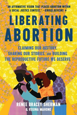 Cover Image for Liberating Abortion: Claiming Our History, Sharing Our Stories, and Building the Reproductive Future We Deserve -- Renee Bracey Sherman, Paperback