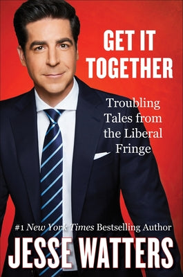 Cover Image for Get It Together: Troubling Tales from the Liberal Fringe -- Jesse Watters, Hardcover