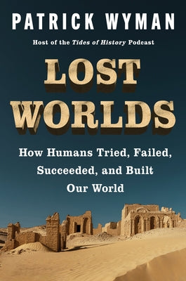 Cover Image for Lost Worlds: How Humans Tried, Failed, Succeeded, and Built Our World -- Patrick Wyman, Hardcover