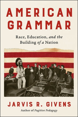 Cover Image for American Grammar: Race, Education, and the Building of a Nation -- Jarvis R. Givens, Hardcover