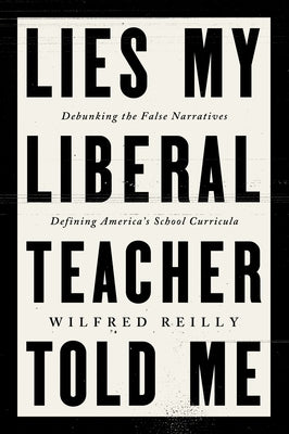 Cover Image for Lies My Liberal Teacher Told Me: Debunking the False Narratives Defining America's School Curricula -- Wilfred Reilly, Hardcover
