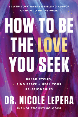 Cover Image for How to Be the Love You Seek: Break Cycles, Find Peace, and Heal Your Relationships -- Nicole Lepera, Hardcover