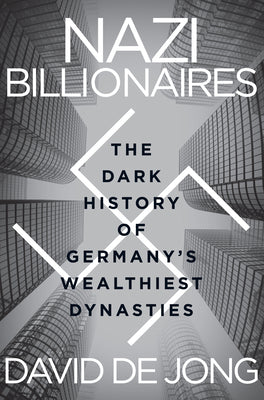 Cover Image for Nazi Billionaires: The Dark History of Germany's Wealthiest Dynasties -- David de Jong, Paperback