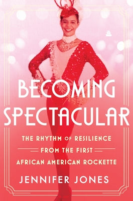 Cover Image for Becoming Spectacular: The Rhythm of Resilience from the First African American Rockette -- Jennifer Jones, Hardcover