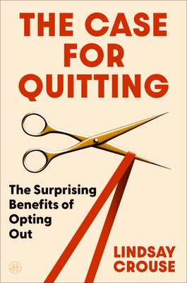 Cover Image for The Case for Quitting: The Surprising Benefits of Opting Out -- Lindsay Crouse, Hardcover