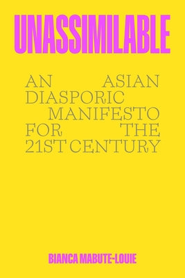 Cover Image for Unassimilable: An Asian Diasporic Manifesto for the Twenty-First Century -- Bianca Mabute-Louie, Hardcover