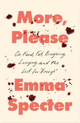 Cover Image for More, Please: On Food, Fat, Bingeing, Longing, and the Lust for Enough -- Emma Specter, Hardcover