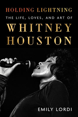 Cover Image for Holding Lightning: The Life, Loves, and Art of Whitney Houston -- Emily Lordi, Hardcover