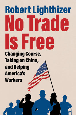 Cover Image for No Trade Is Free: Changing Course, Taking on China, and Helping America's Workers -- Robert Lighthizer, Hardcover