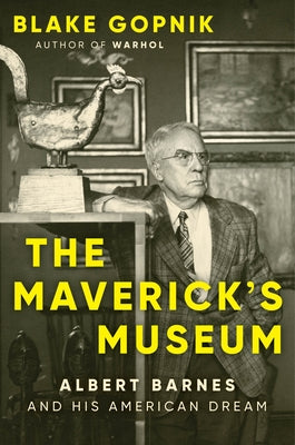 Cover Image for The Maverick's Museum: Albert Barnes and His American Dream -- Blake Gopnik, Hardcover