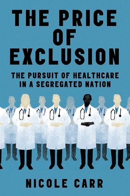 Cover Image for The Price of Exclusion: The Pursuit of Healthcare in a Segregated Nation -- Nicole Carr, Hardcover