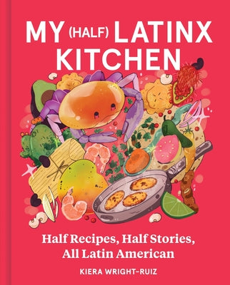 Cover Image for My (Half) Latinx Kitchen: Half Recipes, Half Stories, All Latin American -- Kiera Wright-Ruiz, Hardcover