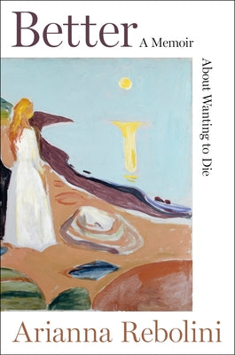 Cover Image for Better: A Memoir about Wanting to Die -- Arianna Rebolini, Hardcover