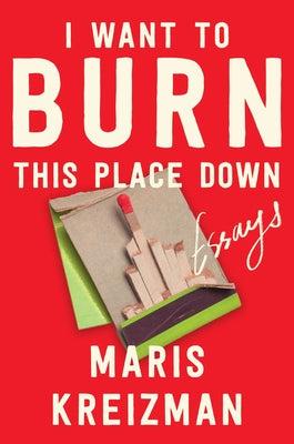 Cover Image for I Want to Burn This Place Down: Essays -- Maris Kreizman, Hardcover
