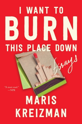 Cover Image for I Want to Burn This Place Down: Essays -- Maris Kreizman, Paperback