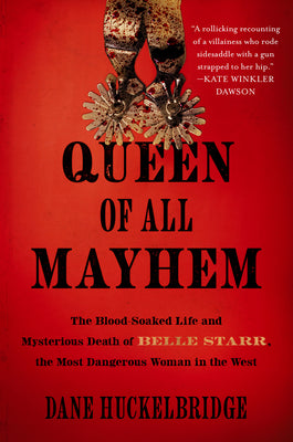 Cover Image for Queen of All Mayhem: The Blood-Soaked Life and Mysterious Death of Belle Starr, the Most Dangerous Woman in the West -- Dane Huckelbridge, Hardcover