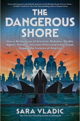 Cover Image for The Dangerous Shore: How a Motley Crew of Scientists, Mobsters, Double Agents, Retirees, Volunteer Pilots (and a Boy Scout) Stopped the Invasion of Am -- Sara Vladic, Hardcover