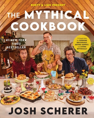 Cover Image for Rhett & Link Present: The Mythical Cookbook: 10 Simple Rules for Cooking Deliciously, Eating Happily, and Living Mythically -- Josh Scherer, Hardcover