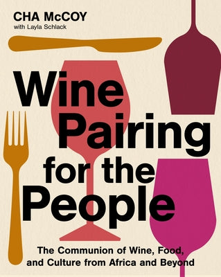 Cover Image for Wine Pairing for the People: The Communion of Wine, Food, and Culture from Africa and Beyond -- Cha McCoy, Hardcover