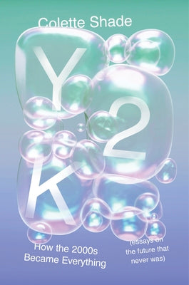 Cover Image for Y2K: How the 2000s Became Everything (Essays on the Future That Never Was) -- Colette Shade, Hardcover