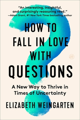 Cover Image for How to Fall in Love with Questions: A New Way to Thrive in Times of Uncertainty -- Elizabeth Weingarten, Paperback