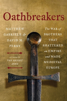 Cover Image for Oathbreakers: The War of Brothers That Shattered an Empire and Made Medieval Europe -- Matthew Gabriele, Hardcover