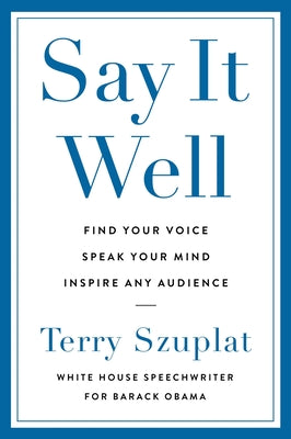 Cover Image for Say It Well: Find Your Voice, Speak Your Mind, Inspire Any Audience -- Terry Szuplat, Hardcover