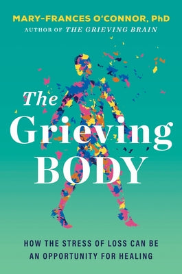 Cover Image for The Grieving Body: How the Stress of Loss Can Be an Opportunity for Healing -- Mary-Frances O'Connor, Hardcover