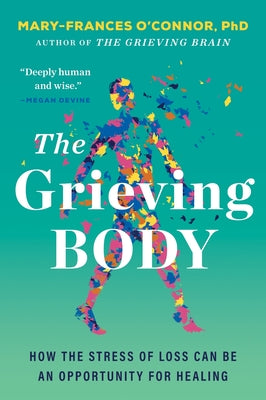Cover Image for The Grieving Body: How the Stress of Loss Can Be an Opportunity for Healing -- Mary-Frances O'Connor, Paperback