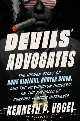 Cover Image for Devils' Advocates: The Hidden Story of Rudy Giuliani, Hunter Biden, and the Washington Insiders on the Payrolls of Corrupt Foreign Interests -- Kenneth P. Vogel, Hardcover