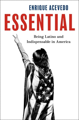 Cover Image for Essential: Being Latino and Indispensable in America -- Enrique Acevedo, Hardcover