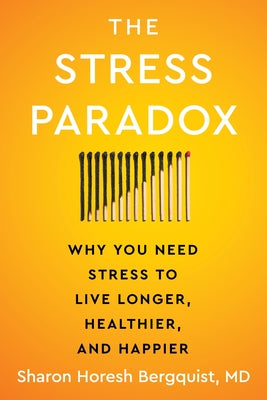Cover Image for The Stress Paradox: Why You Need Stress to Live Longer, Healthier, and Happier -- Sharon Horesh Bergquist, Hardcover