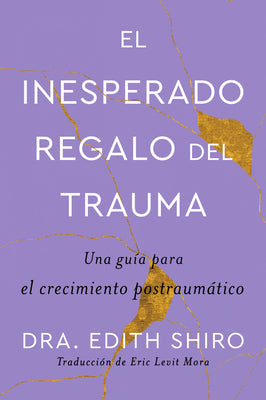 Cover Image for The Unexpected Gift of Trauma \ El Inesperado Regalo del Trauma (Spanish Ed.): Una Guía Para El Crecimiento Postraumático -- Edith Shiro, Paperback