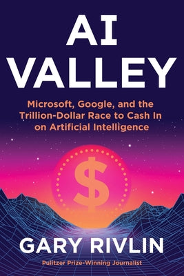 Cover Image for AI Valley: Microsoft, Google, and the Trillion-Dollar Race to Cash in on Artificial Intelligence -- Gary Rivlin, Hardcover