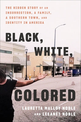 Cover Image for Black, White, Colored: The Hidden Story of an Insurrection, a Family, a Southern Town, and Identity in America -- Lauretta Malloy Noble, Hardcover